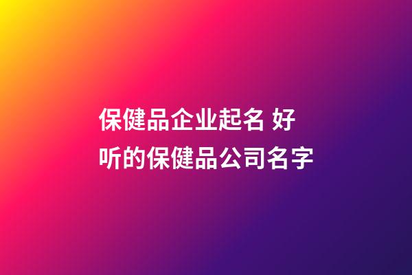 保健品企业起名 好听的保健品公司名字-第1张-公司起名-玄机派